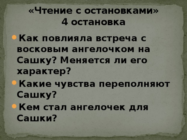 «Чтение с остановками»  4 остановка Как повлияла встреча с восковым ангелочком на Сашку? Меняется ли его характер? Какие чувства переполняют Сашку? Кем стал ангелочек для Сашки? 