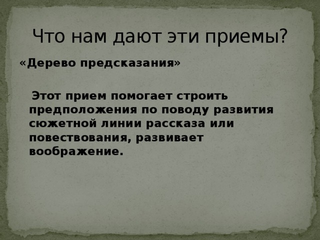 Что нам дают эти приемы? «Дерево предсказания»   Этот прием помогает строить предположения по поводу развития сюжетной линии рассказа или повествования, развивает воображение. 