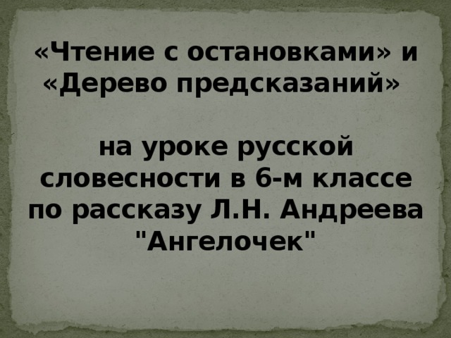 «Чтение с остановками» и «Дерево предсказаний»   на уроке русской словесности в 6-м классе по рассказу Л.Н. Андреева 