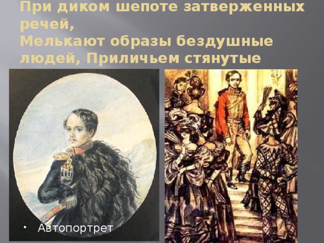 При диком шепоте затверженных речей,  Мелькают образы бездушные людей, Приличьем стянутые маски… Автопортрет 