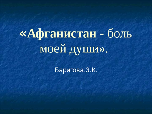 « Афганистан  - боль моей души».  Баригова.З.К. 