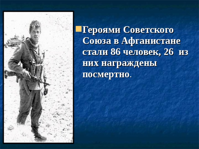 Героями Советского Союза в Афганистане стали 86 человек, 26 из них награждены посмертно . 
