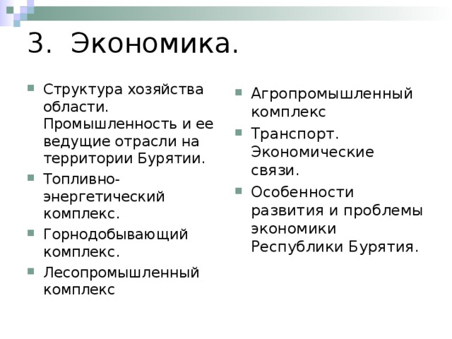 3. Экономика. Структура хозяйства области. Промышленность и ее ведущие отрасли на территории Бурятии. Топливно-энергетический комплекс. Горнодобывающий комплекс. Лесопромышленный комплекс Агропромышленный комплекс Транспорт. Экономические связи. Особенности развития и проблемы экономики Республики Бурятия.  