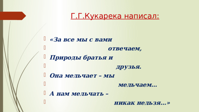 Г.Г.Кукарека написал: «За все мы с вами  отвечаем, Природы братья и  друзья. Она мельчает – мы  мельчаем… А нам мельчать –  никак нельзя…» 