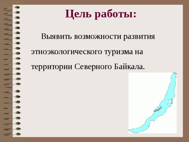 Цель работы:    Выявить возможности развития этноэкологического туризма на территории Северного Байкала. 