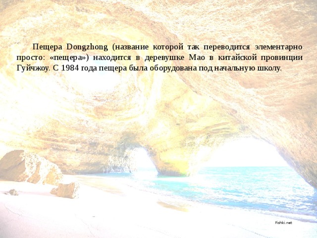  Пещера Dongzhong (название которой так переводится элементарно просто: «пещера») находится в деревушке Мао в китайской провинции Гуйчжоу. С 1984 года пещера была оборудована под начальную школу.  Fishki.net 
