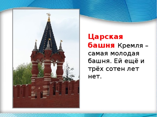  .  Царская башня  Кремля – самая молодая башня. Ей ещё и трёх сотен лет нет. 