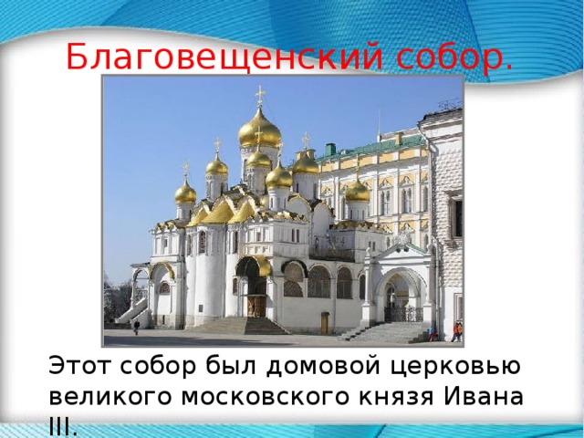 Благовещенский собор.  Этот собор был домовой церковью великого московского князя Ивана III . 