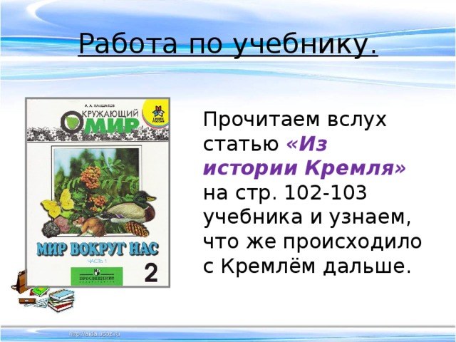 Работа по учебнику.  Прочитаем вслух статью «Из истории Кремля» на стр. 102-103 учебника и узнаем, что же происходило с Кремлём дальше. 