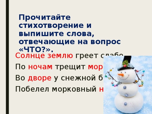 Мороз отвечает на вопрос. Солнце землю греет слабо по ночам трещит Мороз во дворе у снежной бабы. Снежные бабы отвечают на вопрос что. Выпишите слова отвечающие на вопрос что. Солнце землю греет. Выпиши слова отвечающие на вопросы кто что.