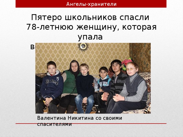 Ангелы-хранители Пятеро школьников спасли 78-летнюю женщину, которая упала в колодец с ледяной водой. Валентина Никитина со своими спасителями 