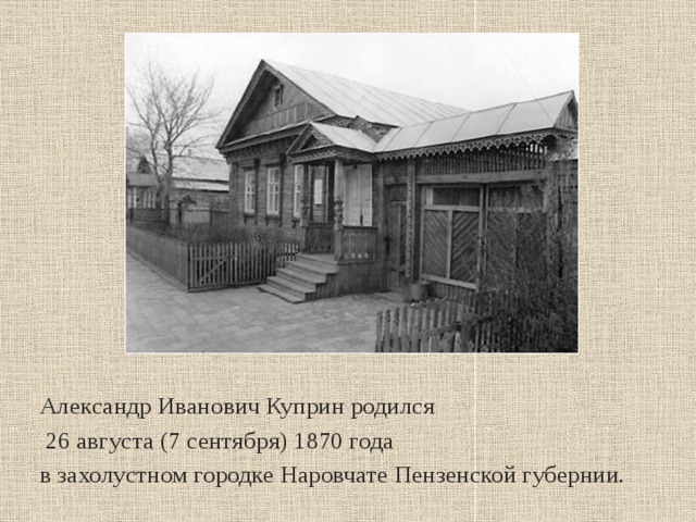 Александр Иванович Куприн родился  26 августа (7 сентября) 1870 года в захолустном городке Наровчате Пензенской губернии. 