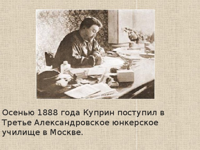 Осенью 1888 года Куприн поступил в Третье Александровское юнкерское училище в Москве. 