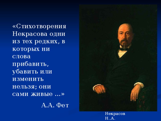 «Стихотворения Некрасова одни из тех редких, в которых ни слова прибавить, убавить или изменить нельзя; они сами живые …» А.А. Фет Некрасов Н..А. 