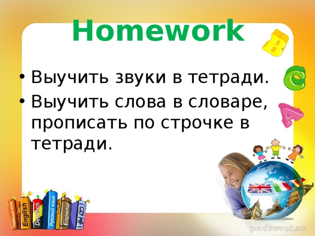 Homework Выучить звуки в тетради. Выучить слова в словаре, прописать по строчке в тетради. 