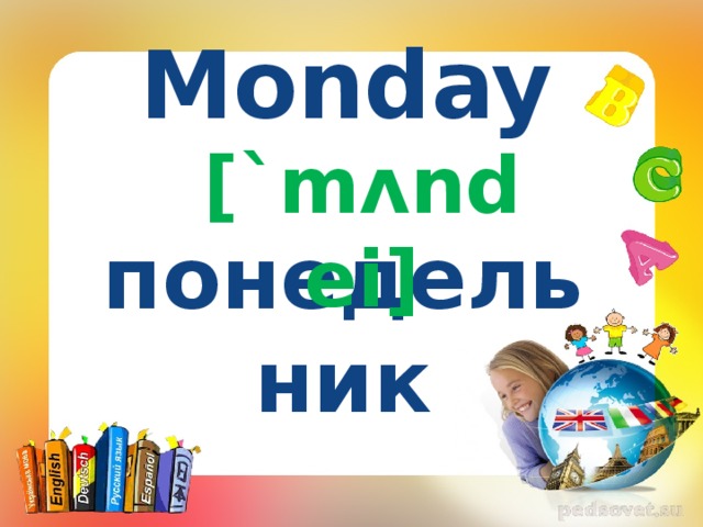 Monday [`mʌndei] понедельник 
