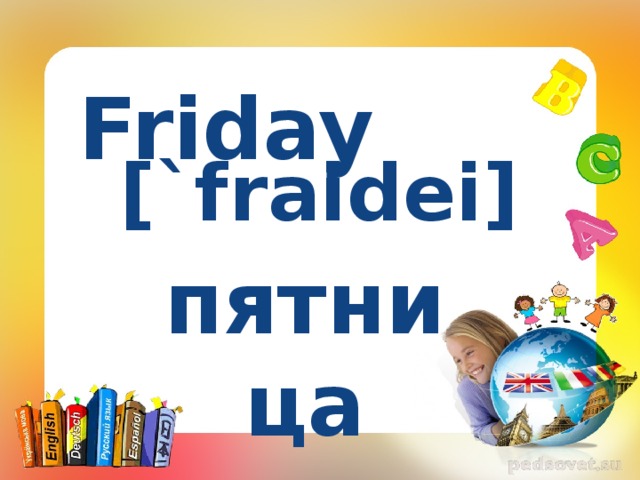  Friday [`fraidei] пятница 