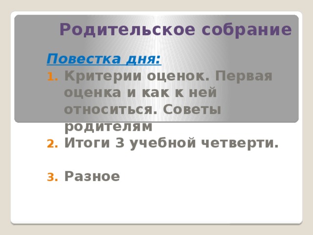 Родительское собрание   Повестка дня: Критерии оценок. Первая оценка и как к ней относиться. Советы родителям Итоги 3 учебной четверти.  Разное 