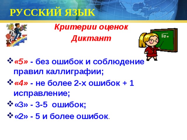 РУССКИЙ ЯЗЫК Критерии оценок Диктант  «5» - без ошибок и соблюдение правил каллиграфии; «4» - не более 2-х ошибок + 1 исправление; «3» - 3-5 ошибок; «2» - 5 и более ошибок . 