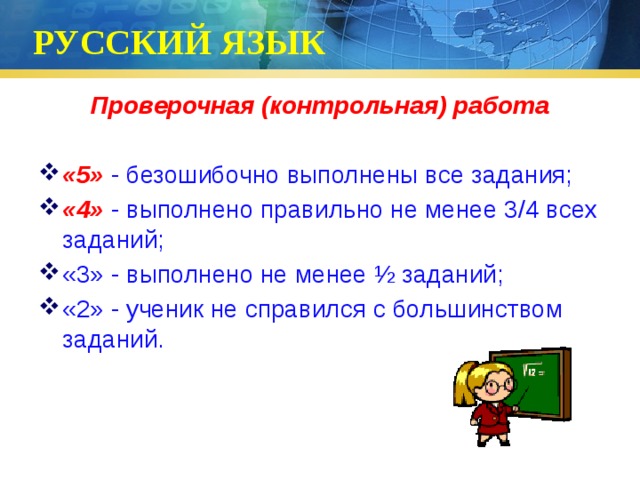 РУССКИЙ ЯЗЫК Проверочная (контрольная) работа  «5» - безошибочно выполнены все задания; «4» - выполнено правильно не менее 3/4 всех заданий; «3» - выполнено не менее ½ заданий; «2» - ученик не справился с большинством заданий. 