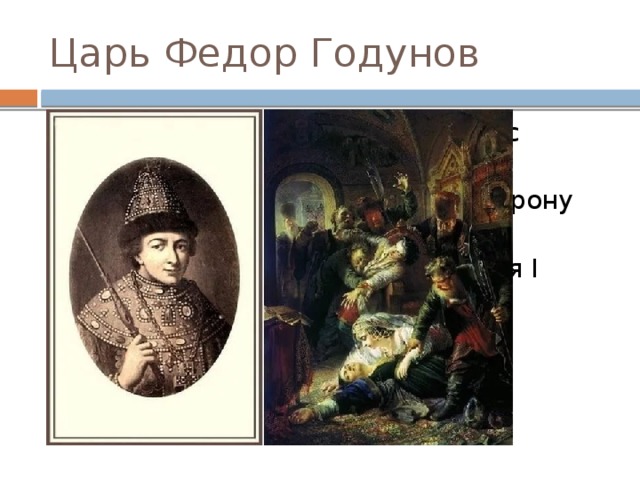 Царь Федор Годунов Унаследовал престол и правил с апреля по июнь 1605 г. Царское войско перешло на сторону самозванца. Убит сторонниками Лжедмитрия I 
