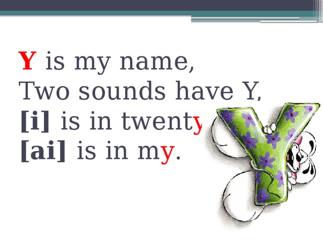 Y is my name,  Two sounds have Y,  [i] is in twent y .  [ai] is in m y .   