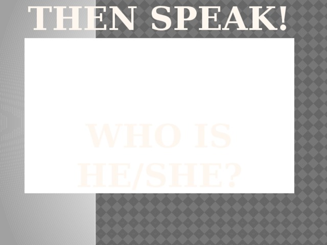 First think, then speak!   Who is he/she? 