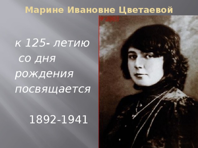 Марине Ивановне Цветаевой к 125- летию  со дня рождения посвящается   1892-1941   