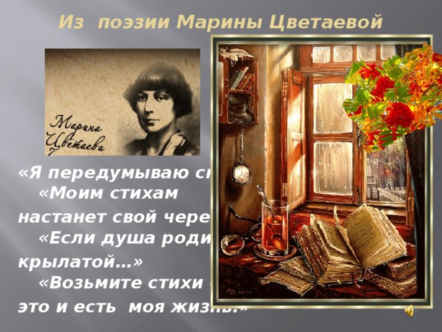Из поэзии Марины Цветаевой     « Я передумываю снова»  «Моим стихам настанет свой черед»  «Если душа родилась крылатой…»  «Возьмите стихи – это и есть моя жизнь.» 