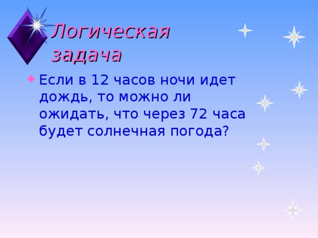 Логическая задача Если в 12 часов ночи идет дождь, то можно ли ожидать, что через 72 часа будет солнечная погода?  