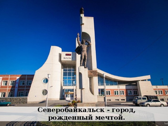Северобайкальск - город, рожденный мечтой. 