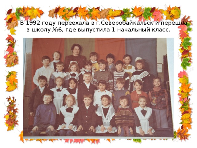 В 1992 году переехала в г.Северобайкальск и перешла в школу №6, где выпустила 1 начальный класс. 