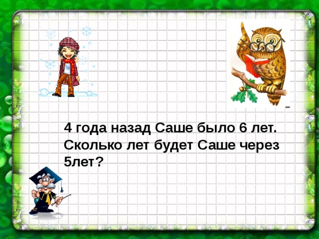 4 года назад саше было. Задача 4 года назад саше было 6 лет. Задачку 4 года назад саше было 6 лет сколько лет будет саше через 5 лет. Год назад саше было 6 лет сколько лет ему будет через 4 года. Задача 5 лет назад саше было 4 года.