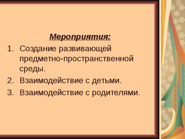 Мероприятия: Создание развивающей предметно-пространственной среды. Взаимодействие с детьми. Взаимодействие с родителями. 