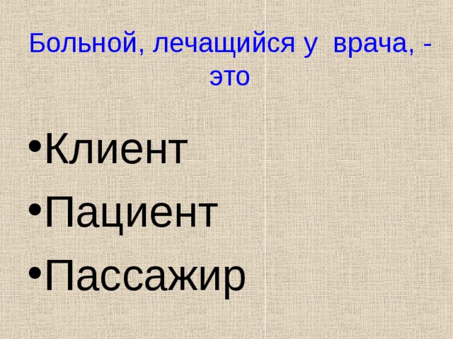 Больной, лечащийся у врача, - это Клиент Пациент Пассажир 