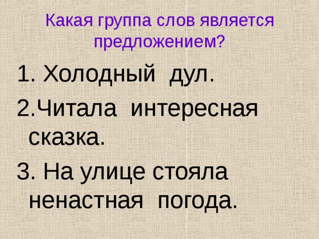 Какая группа слов является предложением? 1. Холодный дул. 2.Читала интересная сказка. 3. На улице стояла ненастная погода. 