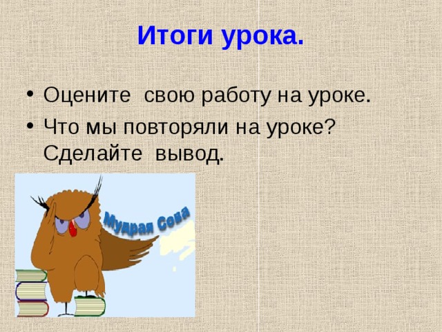 Итоги урока. Оцените свою работу на уроке. Что мы повторяли на уроке? Сделайте вывод. 