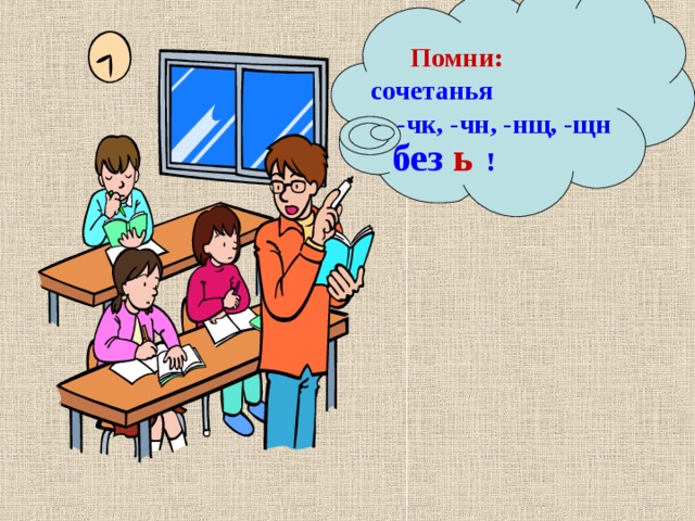  Помни:  сочетанья  -чк, -чн, -нщ, -щн  без ь ! 