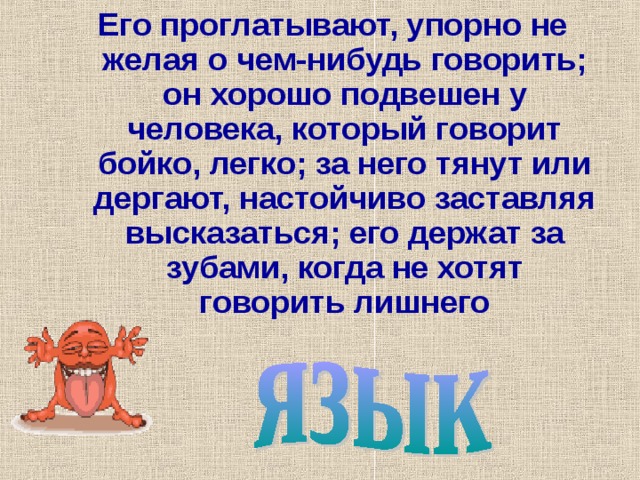 Его проглатывают, упорно не желая о чем-нибудь говорить; он хорошо подвешен у человека, который говорит бойко, легко; за него тянут или дергают, настойчиво заставляя высказаться; его держат за зубами, когда не хотят говорить лишнего 