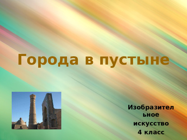 Города в пустыне Изобразительное  искусство 4 класс 