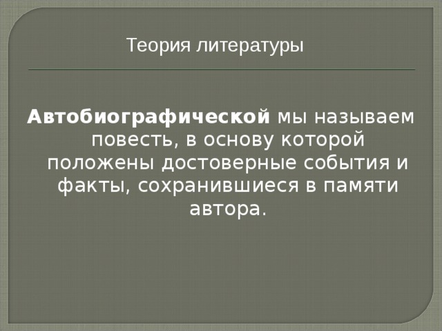Теория литературы  Автобиографической мы называем повесть, в основу которой положены достоверные события и факты, сохранившиеся в памяти автора. 