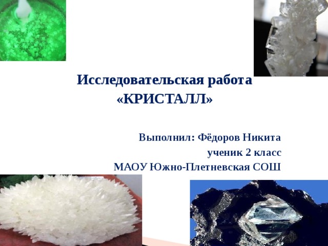  Исследовательская работа «КРИСТАЛЛ»   Выполнил: Фёдоров Никита ученик 2 класс МАОУ Южно-Плетневская СОШ 