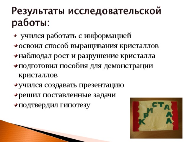 учился работать с информацией освоил способ выращивания кристаллов наблюдал рост и разрушение кристалла подготовил пособия для демонстрации кристаллов учился создавать презентацию решил поставленные задачи подтвердил гипотезу   