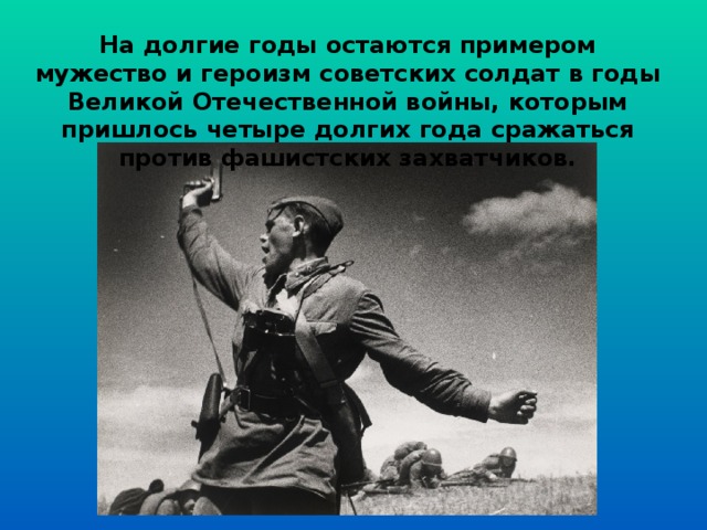 На долгие годы остаются примером мужество и героизм советских солдат в годы Великой Отечественной войны, которым пришлось четыре долгих года сражаться против фашистских захватчиков. 