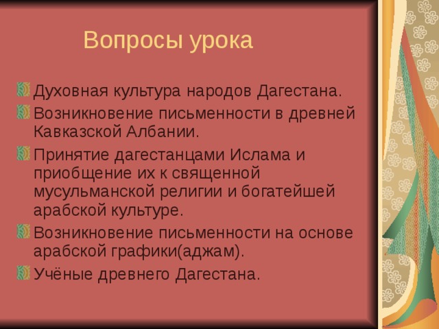 Духовная культура народов Дагестана. Возникновение письменности в древней Кавказской Албании. Принятие дагестанцами Ислама и приобщение их к священной мусульманской религии и богатейшей арабской культуре. Возникновение письменности на основе арабской графики(аджам). Учёные древнего Дагестана. 