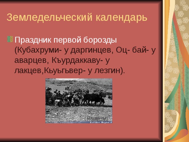 Праздник первой борозды (Кубахруми- у даргинцев, Оц- бай- у аварцев, Къурдаккаву- у лакцев,Кьуьгьвер- у лезгин). 