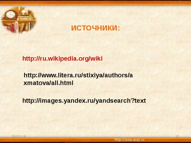 ИСТОЧНИКИ: http://ru.wikipedia.org/wiki http://www.litera.ru/stixiya/authors/axmatova/all.html http://images.yandex.ru/yandsearch?text 25.02.18  
