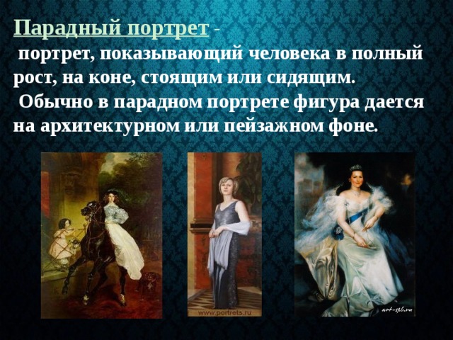 Парадный портрет  -   портрет, показывающий человека в полный рост, на коне, стоящим или сидящим.  Обычно в парадном портрете фигура дается на архитектурном или пейзажном фоне. 