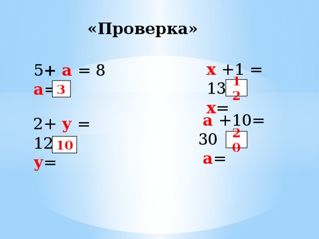 «Проверка» х +1 = 13 х = 5 +  а = 8 а = 12 3  а +10= 30  а = 2+ у = 12 у = 20 10 