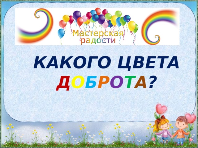 Какого цвета д о б р о т а ? 